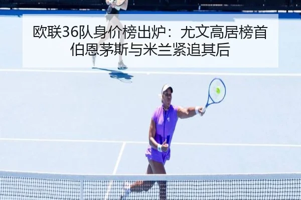 欧联36队身价榜出炉：尤文高居榜首 伯恩茅斯与米兰紧追其后（HuoHuSPORTS）